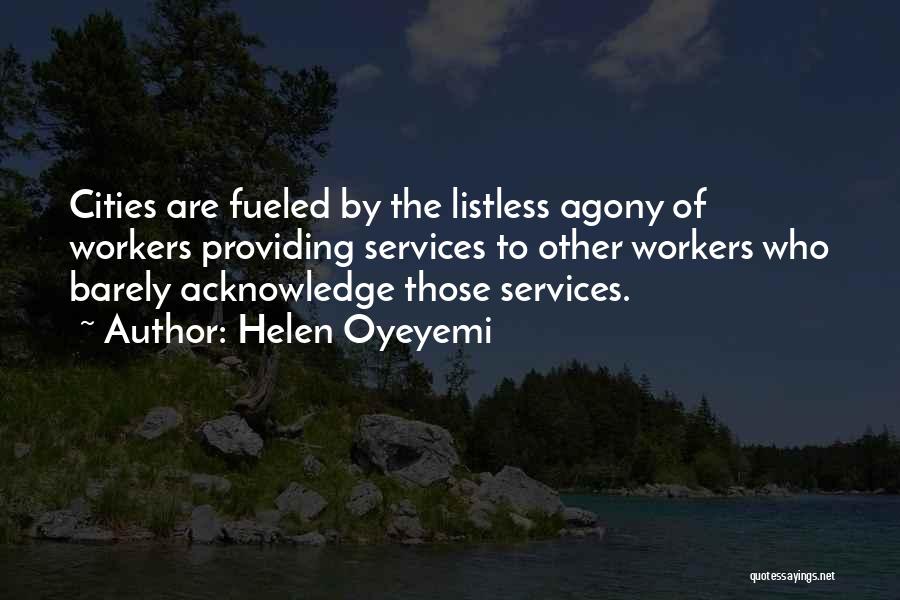 Helen Oyeyemi Quotes: Cities Are Fueled By The Listless Agony Of Workers Providing Services To Other Workers Who Barely Acknowledge Those Services.