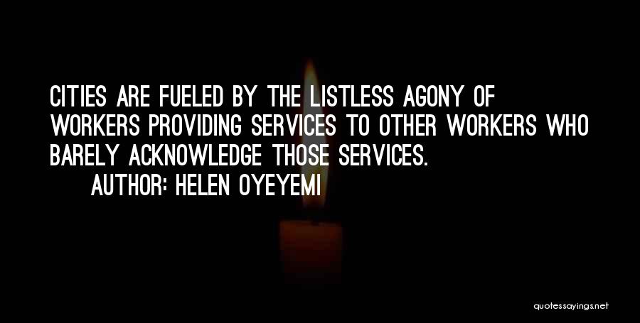 Helen Oyeyemi Quotes: Cities Are Fueled By The Listless Agony Of Workers Providing Services To Other Workers Who Barely Acknowledge Those Services.