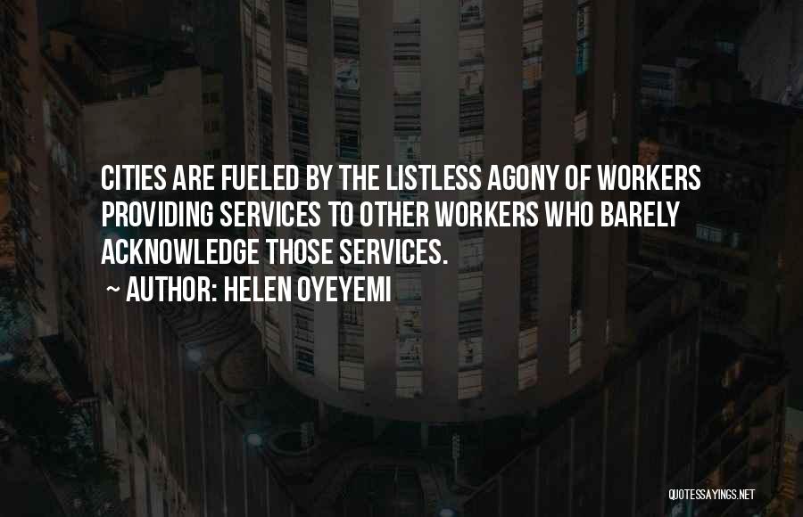 Helen Oyeyemi Quotes: Cities Are Fueled By The Listless Agony Of Workers Providing Services To Other Workers Who Barely Acknowledge Those Services.
