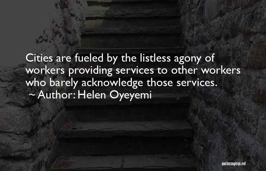 Helen Oyeyemi Quotes: Cities Are Fueled By The Listless Agony Of Workers Providing Services To Other Workers Who Barely Acknowledge Those Services.