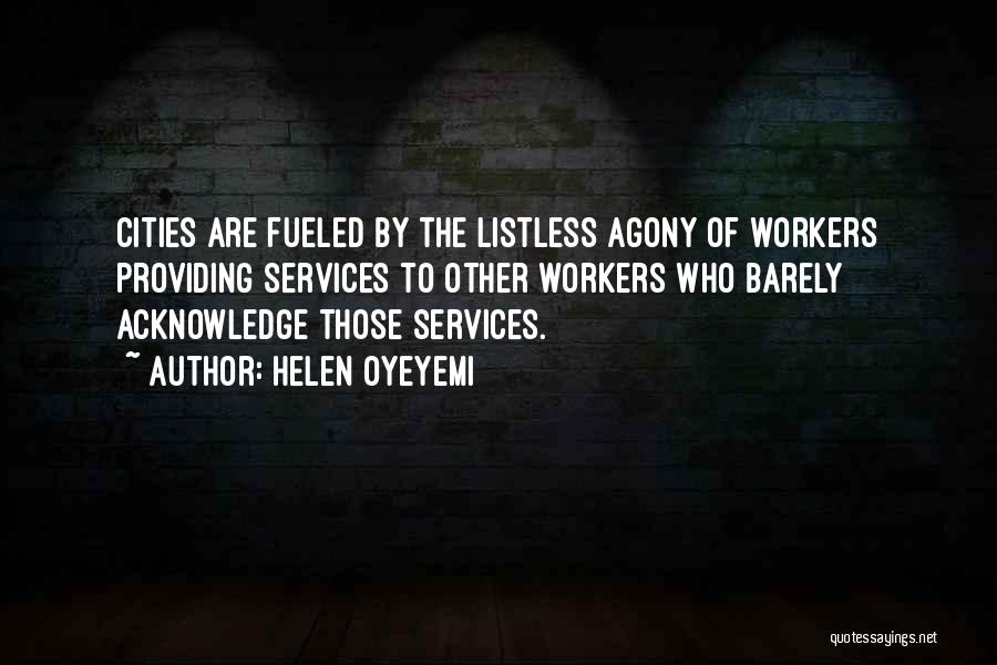 Helen Oyeyemi Quotes: Cities Are Fueled By The Listless Agony Of Workers Providing Services To Other Workers Who Barely Acknowledge Those Services.