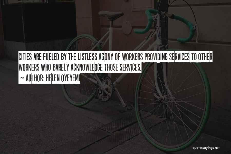 Helen Oyeyemi Quotes: Cities Are Fueled By The Listless Agony Of Workers Providing Services To Other Workers Who Barely Acknowledge Those Services.