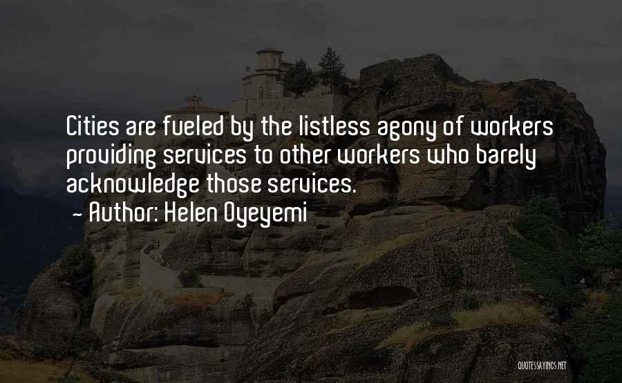 Helen Oyeyemi Quotes: Cities Are Fueled By The Listless Agony Of Workers Providing Services To Other Workers Who Barely Acknowledge Those Services.