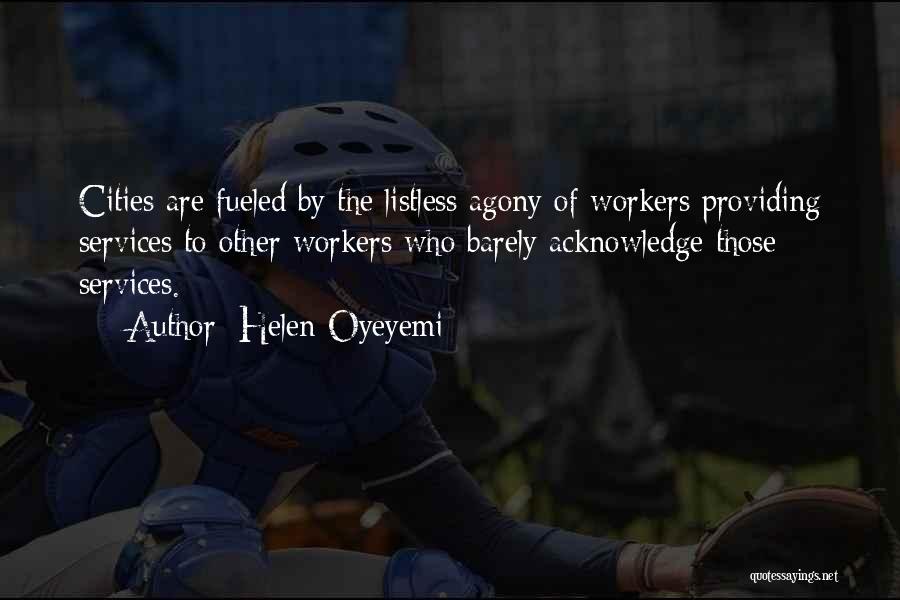 Helen Oyeyemi Quotes: Cities Are Fueled By The Listless Agony Of Workers Providing Services To Other Workers Who Barely Acknowledge Those Services.
