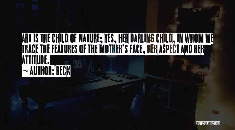 Beck Quotes: Art Is The Child Of Nature; Yes, Her Darling Child, In Whom We Trace The Features Of The Mother's Face,