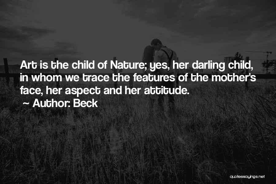 Beck Quotes: Art Is The Child Of Nature; Yes, Her Darling Child, In Whom We Trace The Features Of The Mother's Face,