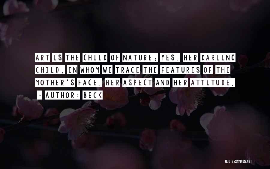 Beck Quotes: Art Is The Child Of Nature; Yes, Her Darling Child, In Whom We Trace The Features Of The Mother's Face,