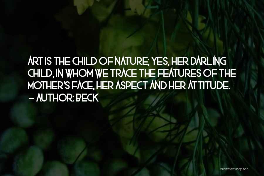 Beck Quotes: Art Is The Child Of Nature; Yes, Her Darling Child, In Whom We Trace The Features Of The Mother's Face,