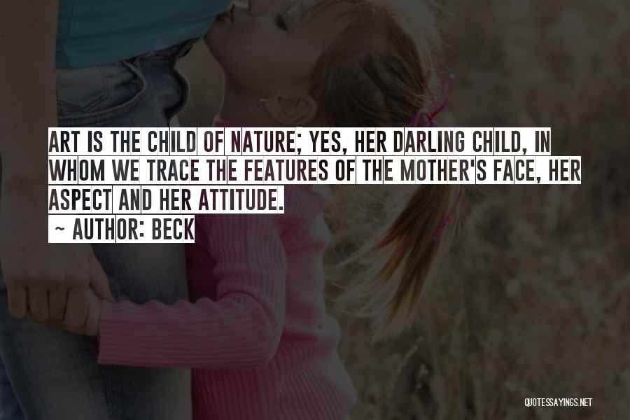 Beck Quotes: Art Is The Child Of Nature; Yes, Her Darling Child, In Whom We Trace The Features Of The Mother's Face,