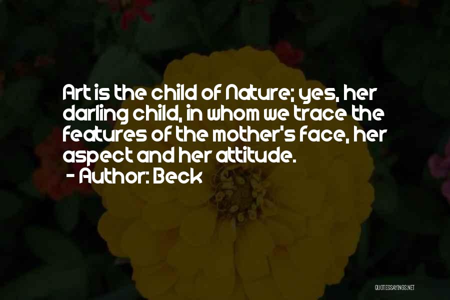 Beck Quotes: Art Is The Child Of Nature; Yes, Her Darling Child, In Whom We Trace The Features Of The Mother's Face,