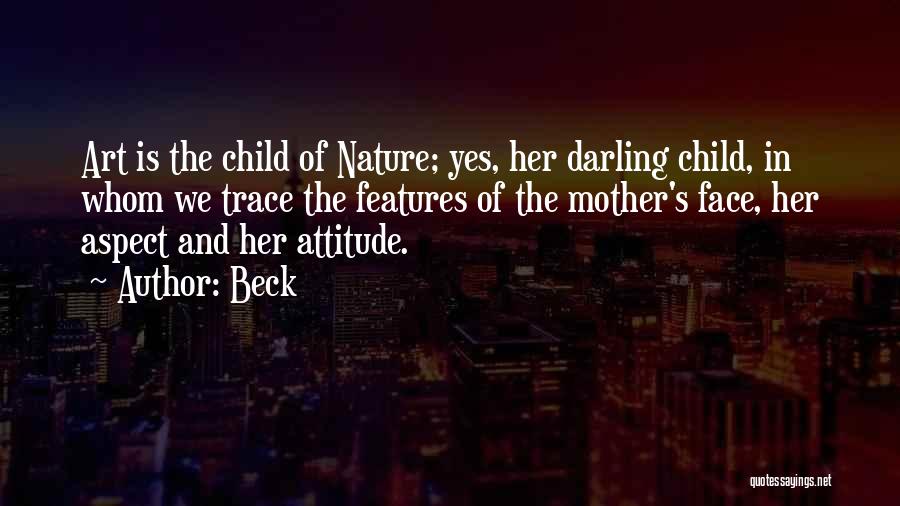 Beck Quotes: Art Is The Child Of Nature; Yes, Her Darling Child, In Whom We Trace The Features Of The Mother's Face,