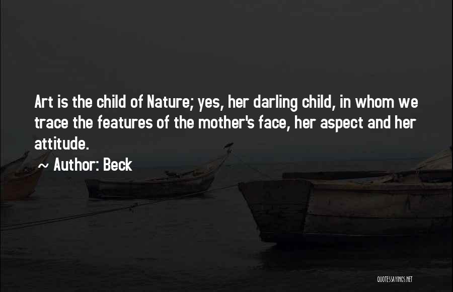 Beck Quotes: Art Is The Child Of Nature; Yes, Her Darling Child, In Whom We Trace The Features Of The Mother's Face,