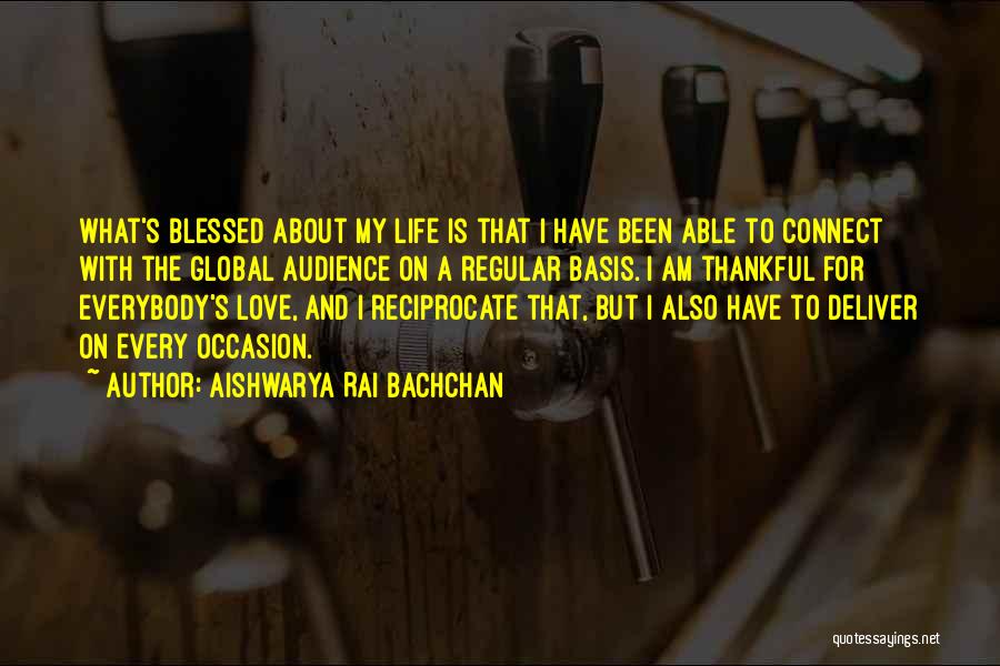 Aishwarya Rai Bachchan Quotes: What's Blessed About My Life Is That I Have Been Able To Connect With The Global Audience On A Regular