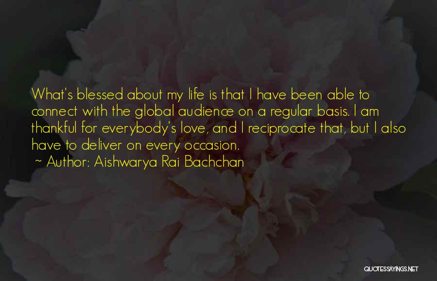 Aishwarya Rai Bachchan Quotes: What's Blessed About My Life Is That I Have Been Able To Connect With The Global Audience On A Regular