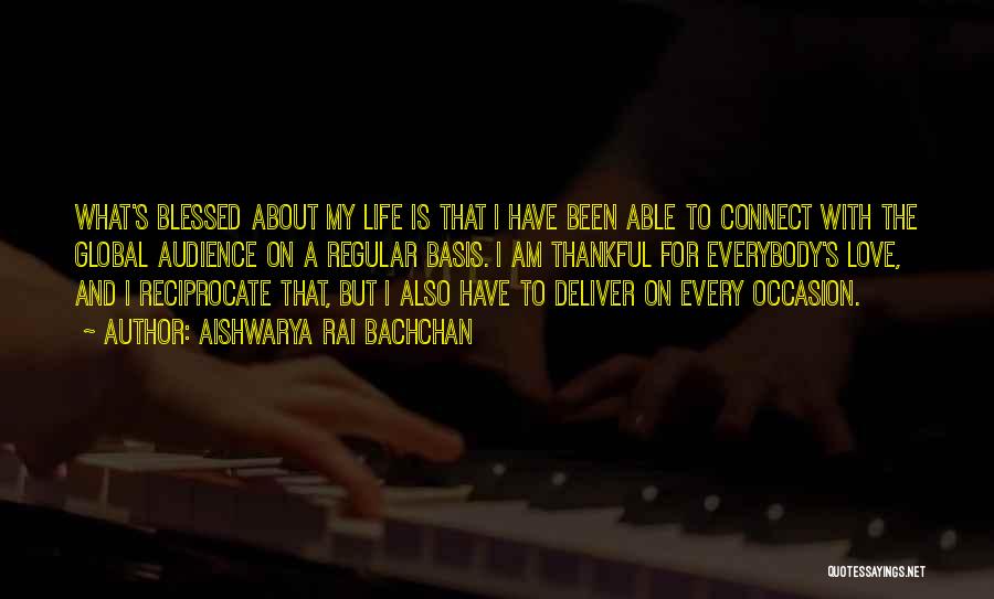 Aishwarya Rai Bachchan Quotes: What's Blessed About My Life Is That I Have Been Able To Connect With The Global Audience On A Regular