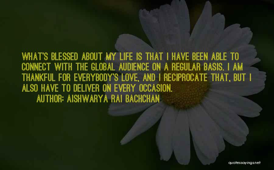 Aishwarya Rai Bachchan Quotes: What's Blessed About My Life Is That I Have Been Able To Connect With The Global Audience On A Regular