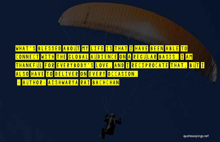 Aishwarya Rai Bachchan Quotes: What's Blessed About My Life Is That I Have Been Able To Connect With The Global Audience On A Regular