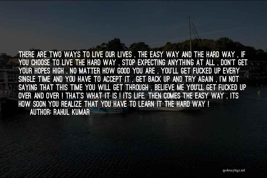 Rahul Kumar Quotes: There Are Two Ways To Live Our Lives , The Easy Way And The Hard Way , If You Choose