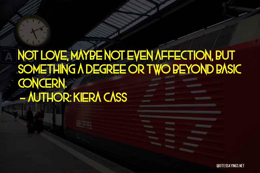 Kiera Cass Quotes: Not Love, Maybe Not Even Affection, But Something A Degree Or Two Beyond Basic Concern.