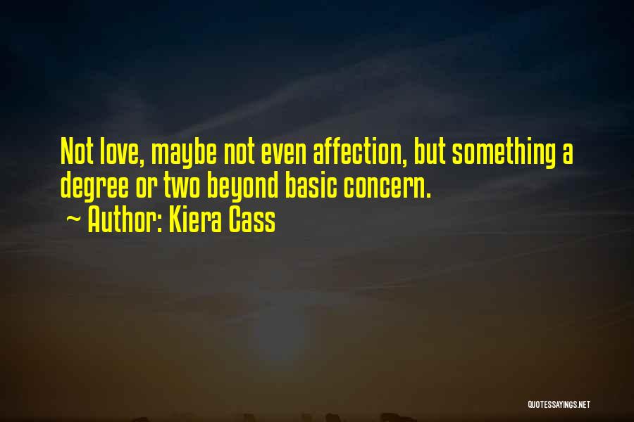 Kiera Cass Quotes: Not Love, Maybe Not Even Affection, But Something A Degree Or Two Beyond Basic Concern.