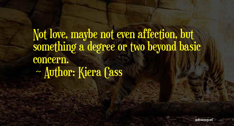 Kiera Cass Quotes: Not Love, Maybe Not Even Affection, But Something A Degree Or Two Beyond Basic Concern.