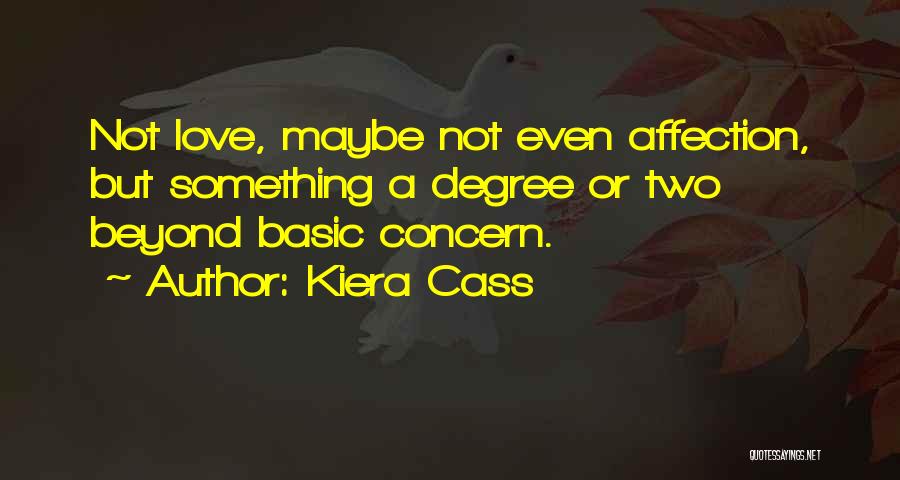 Kiera Cass Quotes: Not Love, Maybe Not Even Affection, But Something A Degree Or Two Beyond Basic Concern.