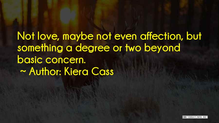 Kiera Cass Quotes: Not Love, Maybe Not Even Affection, But Something A Degree Or Two Beyond Basic Concern.