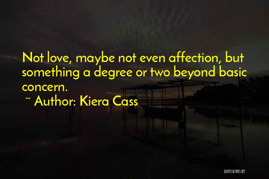 Kiera Cass Quotes: Not Love, Maybe Not Even Affection, But Something A Degree Or Two Beyond Basic Concern.