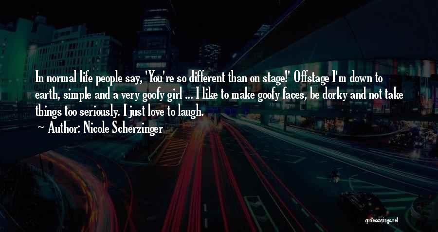 Nicole Scherzinger Quotes: In Normal Life People Say, 'you're So Different Than On Stage!' Offstage I'm Down To Earth, Simple And A Very