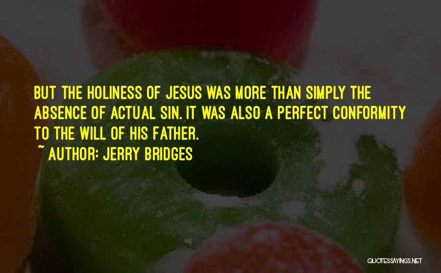 Jerry Bridges Quotes: But The Holiness Of Jesus Was More Than Simply The Absence Of Actual Sin. It Was Also A Perfect Conformity