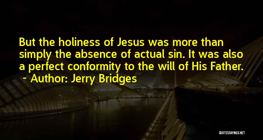 Jerry Bridges Quotes: But The Holiness Of Jesus Was More Than Simply The Absence Of Actual Sin. It Was Also A Perfect Conformity