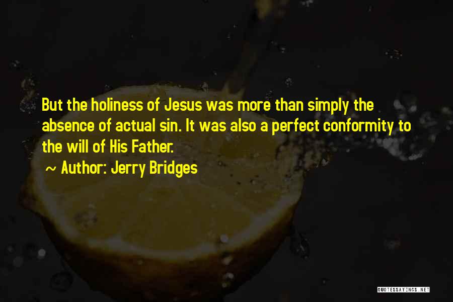 Jerry Bridges Quotes: But The Holiness Of Jesus Was More Than Simply The Absence Of Actual Sin. It Was Also A Perfect Conformity