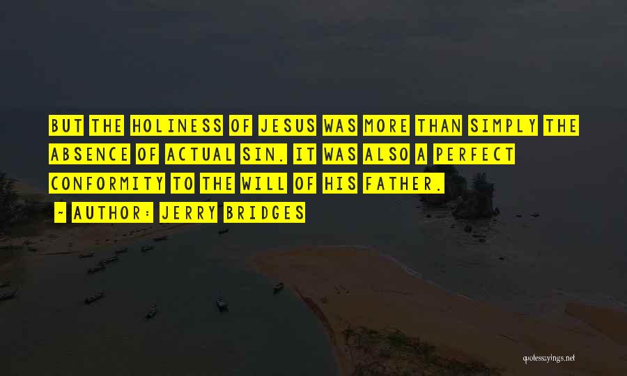 Jerry Bridges Quotes: But The Holiness Of Jesus Was More Than Simply The Absence Of Actual Sin. It Was Also A Perfect Conformity