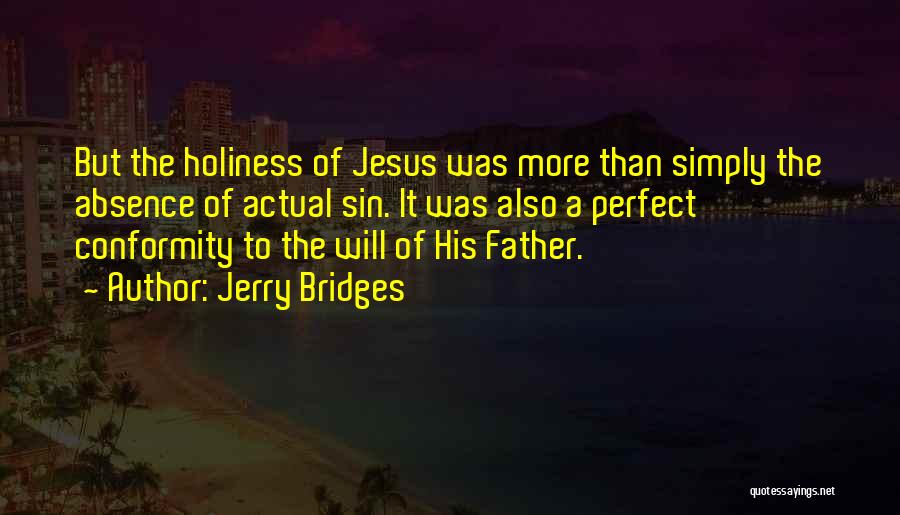 Jerry Bridges Quotes: But The Holiness Of Jesus Was More Than Simply The Absence Of Actual Sin. It Was Also A Perfect Conformity