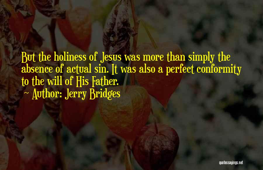 Jerry Bridges Quotes: But The Holiness Of Jesus Was More Than Simply The Absence Of Actual Sin. It Was Also A Perfect Conformity