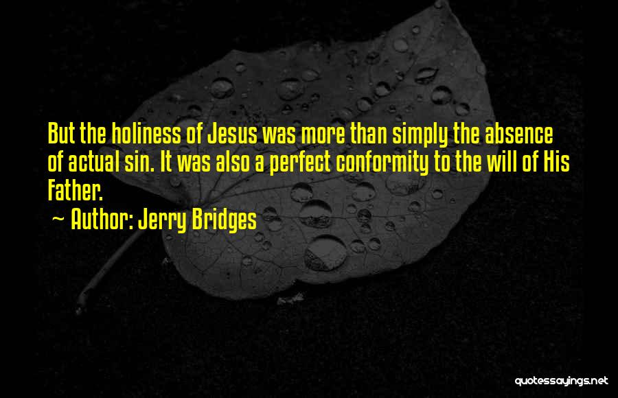 Jerry Bridges Quotes: But The Holiness Of Jesus Was More Than Simply The Absence Of Actual Sin. It Was Also A Perfect Conformity