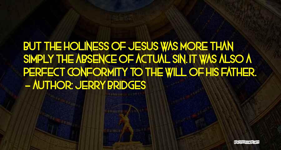 Jerry Bridges Quotes: But The Holiness Of Jesus Was More Than Simply The Absence Of Actual Sin. It Was Also A Perfect Conformity