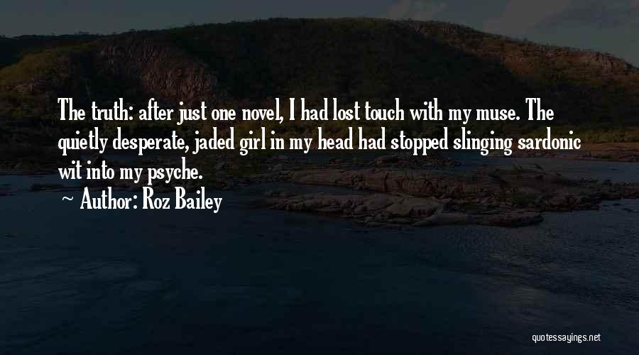 Roz Bailey Quotes: The Truth: After Just One Novel, I Had Lost Touch With My Muse. The Quietly Desperate, Jaded Girl In My