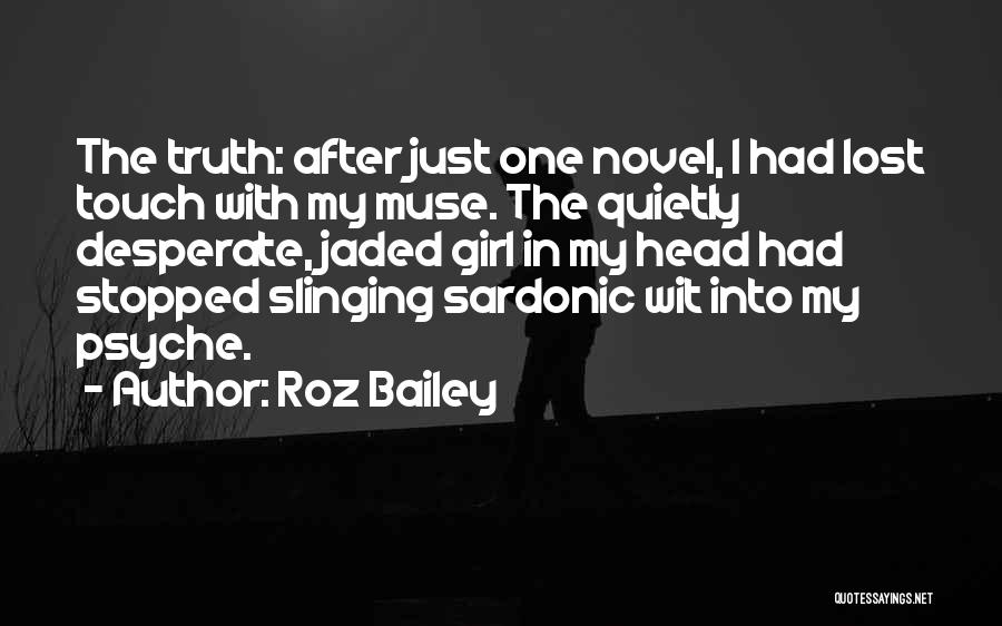 Roz Bailey Quotes: The Truth: After Just One Novel, I Had Lost Touch With My Muse. The Quietly Desperate, Jaded Girl In My