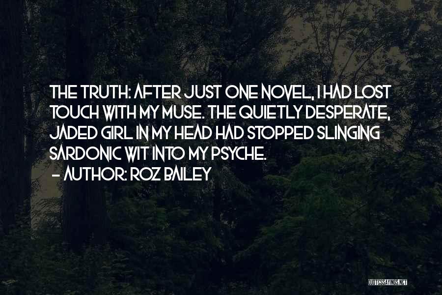 Roz Bailey Quotes: The Truth: After Just One Novel, I Had Lost Touch With My Muse. The Quietly Desperate, Jaded Girl In My