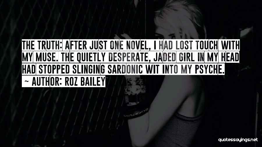 Roz Bailey Quotes: The Truth: After Just One Novel, I Had Lost Touch With My Muse. The Quietly Desperate, Jaded Girl In My