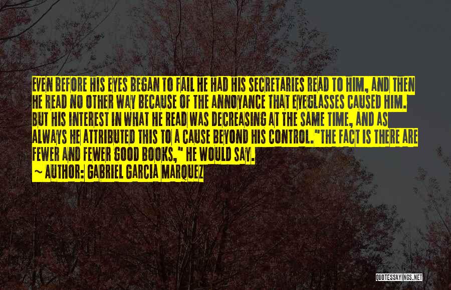 Gabriel Garcia Marquez Quotes: Even Before His Eyes Began To Fail He Had His Secretaries Read To Him, And Then He Read No Other