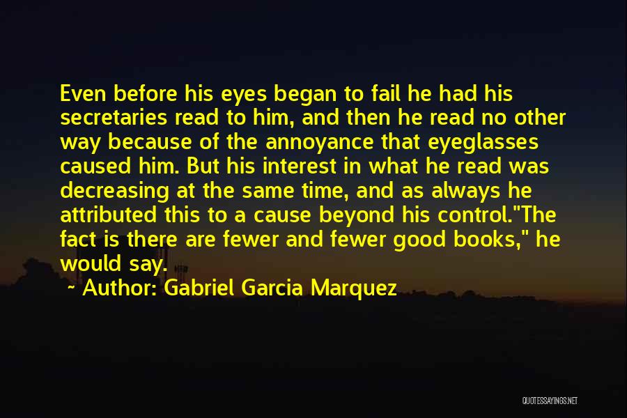 Gabriel Garcia Marquez Quotes: Even Before His Eyes Began To Fail He Had His Secretaries Read To Him, And Then He Read No Other