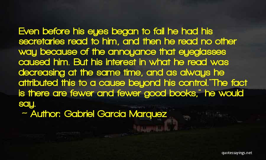 Gabriel Garcia Marquez Quotes: Even Before His Eyes Began To Fail He Had His Secretaries Read To Him, And Then He Read No Other