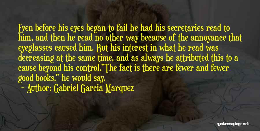 Gabriel Garcia Marquez Quotes: Even Before His Eyes Began To Fail He Had His Secretaries Read To Him, And Then He Read No Other