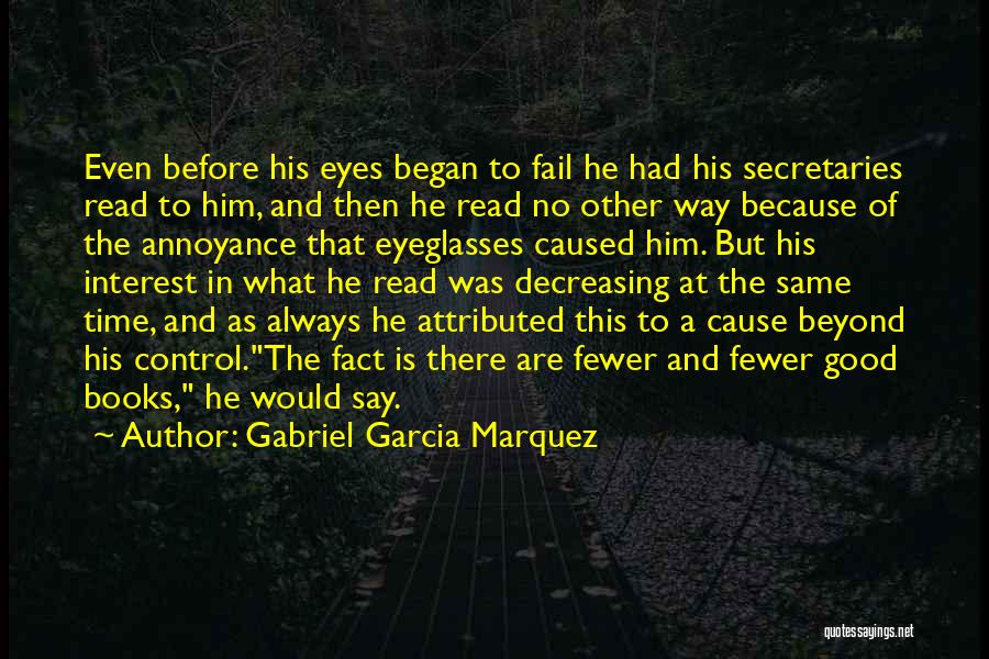 Gabriel Garcia Marquez Quotes: Even Before His Eyes Began To Fail He Had His Secretaries Read To Him, And Then He Read No Other