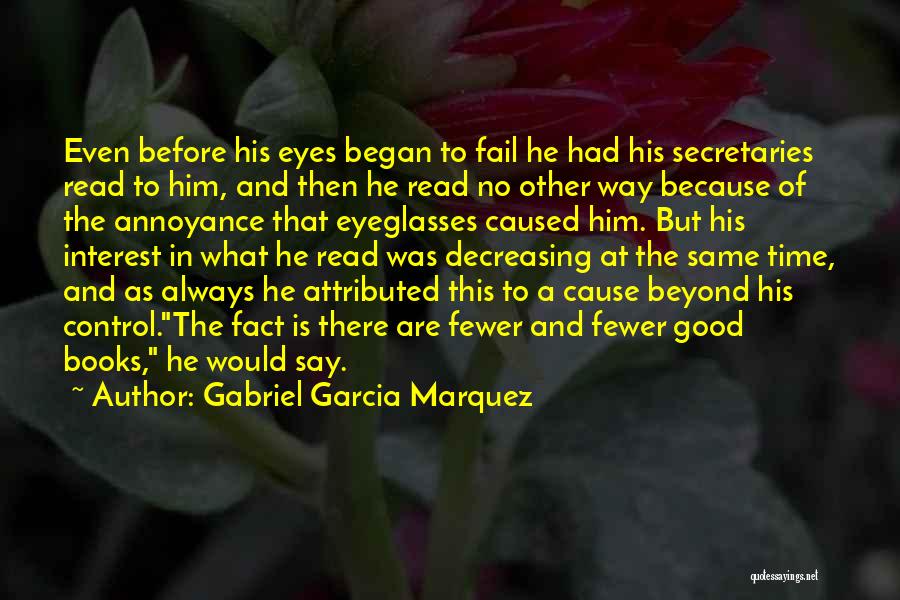 Gabriel Garcia Marquez Quotes: Even Before His Eyes Began To Fail He Had His Secretaries Read To Him, And Then He Read No Other