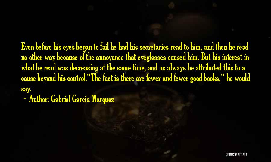 Gabriel Garcia Marquez Quotes: Even Before His Eyes Began To Fail He Had His Secretaries Read To Him, And Then He Read No Other