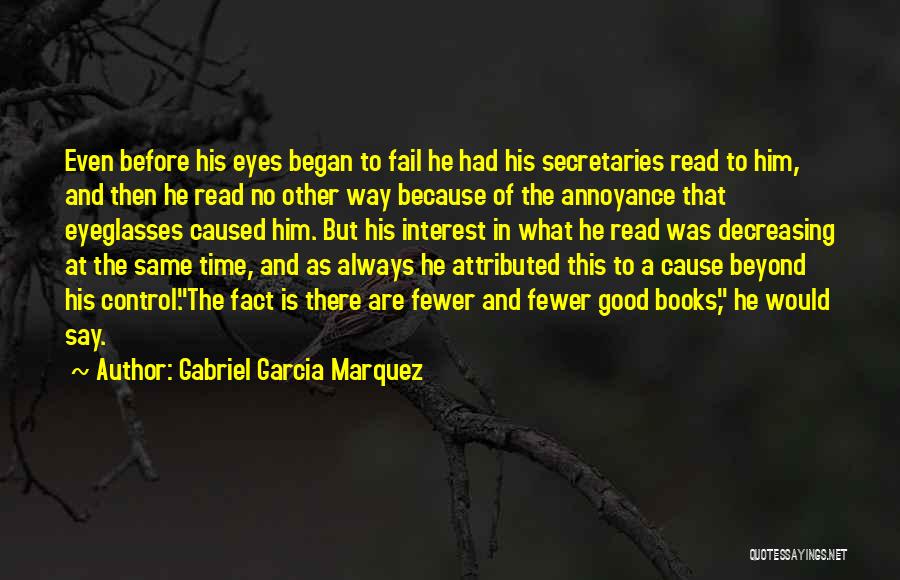 Gabriel Garcia Marquez Quotes: Even Before His Eyes Began To Fail He Had His Secretaries Read To Him, And Then He Read No Other