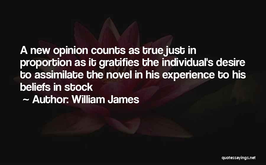 William James Quotes: A New Opinion Counts As True Just In Proportion As It Gratifies The Individual's Desire To Assimilate The Novel In